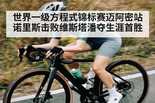 世界一级方程式锦标赛迈阿密站诺里斯击败维斯塔潘夺生涯首胜（kaiyun）