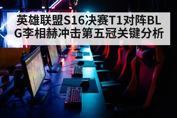 英雄联盟S16决赛T1对阵BLG李相赫冲击第五冠关键分析（kaiyun）