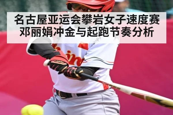 名古屋亚运会攀岩女子速度赛 邓丽娟冲金与起跑节奏分析（kaiyun）