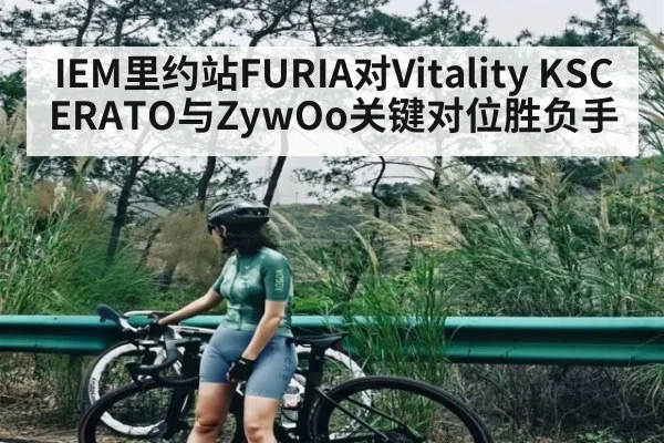 IEM里约站FURIA对Vitality KSCERATO与ZywOo关键对位胜负手（kaiyun）