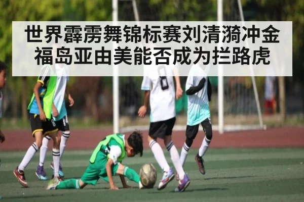 世界霹雳舞锦标赛刘清漪冲金福岛亚由美能否成为拦路虎（kaiyun）
