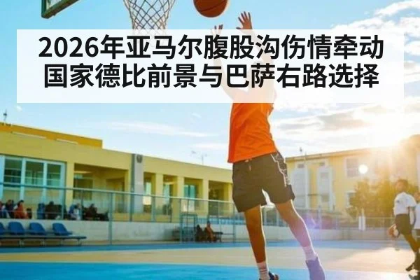 2026年亚马尔腹股沟伤情牵动国家德比前景与巴萨右路选择（kaiyun）